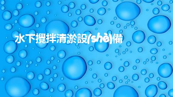 水下攪拌清淤設(shè)備安裝：突破極限，探索深海奧秘！